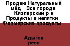 Продаю Натуральный мёд - Все города, Кизлярский р-н Продукты и напитки » Фермерские продукты   . Адыгея респ.,Адыгейск г.